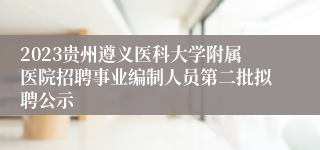 2023贵州遵义医科大学附属医院招聘事业编制人员第二批拟聘公示