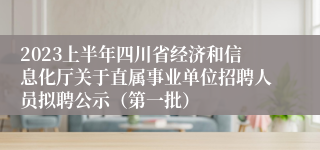 2023上半年四川省经济和信息化厅关于直属事业单位招聘人员拟聘公示（第一批）