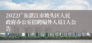2022广东湛江市坡头区人民政府办公室招聘编外人员1人公告