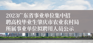2023广东省事业单位集中招聘高校毕业生肇庆市农业农村局所属事业单位拟聘用人员公示