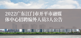 2022广东江门市开平市融媒体中心招聘编外人员3人公告