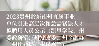2023贵州黔东南州直属事业单位引进高层次和急需紧缺人才拟聘用人员公示（凯里学院、州委政研室、州发改委、州金融办、州住建局、州民高等）