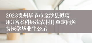 2023贵州毕节市金沙县拟聘用3名本科层次农村订单定向免费医学毕业生公示
