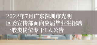 2022年7月广东深圳市光明区委宣传部面向应届毕业生招聘一般类岗位专干1人公告