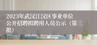2023年武汉江汉区事业单位公开招聘拟聘用人员公示（第三批）