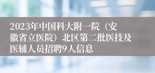 2023年中国科大附一院（安徽省立医院）北区第二批医技及医辅人员招聘9人信息