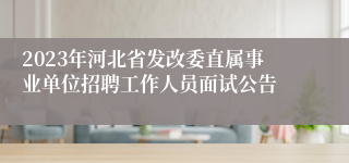 2023年河北省发改委直属事业单位招聘工作人员面试公告