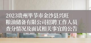 2023贵州毕节市金沙县兴旺粮油储备有限公司招聘工作人员查分情况及面试相关事宜的公告