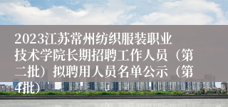 2023江苏常州纺织服装职业技术学院长期招聘工作人员（第二批）拟聘用人员名单公示（第4批）