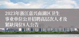 2023年浙江嘉兴南湖区卫生事业单位公开招聘高层次人才及紧缺岗位8人公告
