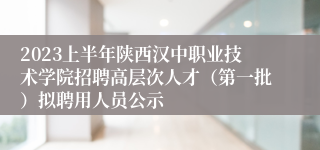 2023上半年陕西汉中职业技术学院招聘高层次人才（第一批）拟聘用人员公示