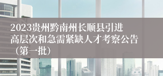 2023贵州黔南州长顺县引进高层次和急需紧缺人才考察公告（第一批）