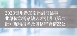 2023贵州黔东南州剑河县事业单位急需紧缺人才引进（第二批）现场报名及资格审查情况公告