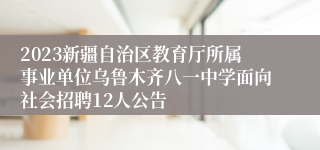 2023新疆自治区教育厅所属事业单位乌鲁木齐八一中学面向社会招聘12人公告
