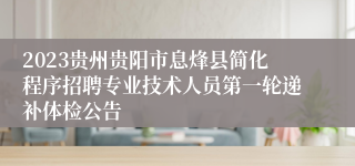 2023贵州贵阳市息烽县简化程序招聘专业技术人员第一轮递补体检公告