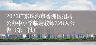2023广东珠海市香洲区招聘公办中小学临聘教师328人公告（第三批）