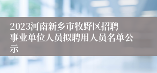2023河南新乡市牧野区招聘事业单位人员拟聘用人员名单公示