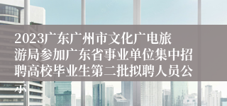 2023广东广州市文化广电旅游局参加广东省事业单位集中招聘高校毕业生第二批拟聘人员公示