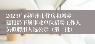 2023广西柳州市住房和城乡建设局下属事业单位招聘工作人员拟聘用人选公示（第一批）