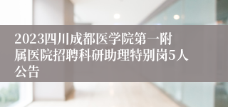 2023四川成都医学院第一附属医院招聘科研助理特别岗5人公告