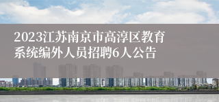 2023江苏南京市高淳区教育系统编外人员招聘6人公告