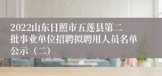 2022山东日照市五莲县第二批事业单位招聘拟聘用人员名单公示（二）