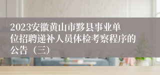 2023安徽黄山市黟县事业单位招聘递补人员体检考察程序的公告（三）