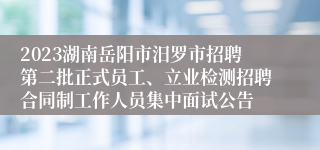 2023湖南岳阳市汨罗市招聘第二批正式员工、立业检测招聘合同制工作人员集中面试公告