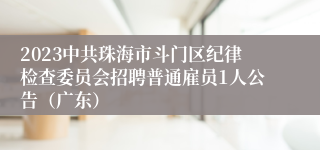 2023中共珠海市斗门区纪律检查委员会招聘普通雇员1人公告（广东）
