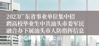 2023广东省事业单位集中招聘高校毕业生中共汕头市委军民融合办下属汕头市人防指挥信息保障中心拟聘人员公示