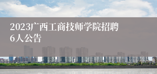 2023广西工商技师学院招聘6人公告