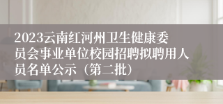 2023云南红河州卫生健康委员会事业单位校园招聘拟聘用人员名单公示（第二批）