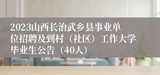 2023山西长治武乡县事业单位招聘及到村（社区）工作大学毕业生公告（40人）