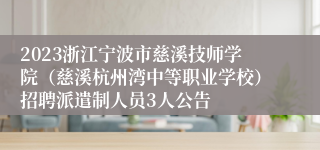 2023浙江宁波市慈溪技师学院（慈溪杭州湾中等职业学校）招聘派遣制人员3人公告