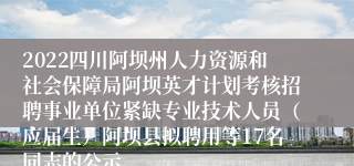 2022四川阿坝州人力资源和社会保障局阿坝英才计划考核招聘事业单位紧缺专业技术人员（应届生）阿坝县拟聘用等17名同志的公示