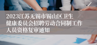 2023江苏无锡市锡山区卫生健康委员会招聘劳动合同制工作人员资格复审通知