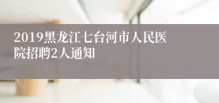 2019黑龙江七台河市人民医院招聘2人通知