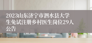 2023山东济宁市泗水县大学生免试注册乡村医生岗位29人公告
