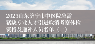 2023山东济宁市中医院急需紧缺专业人才引进取消考察体检资格及递补人员名单（一）