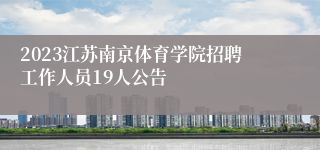 2023江苏南京体育学院招聘工作人员19人公告