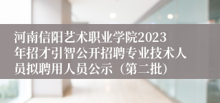 河南信阳艺术职业学院2023年招才引智公开招聘专业技术人员拟聘用人员公示（第二批）
