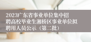 2023广东省事业单位集中招聘高校毕业生湘桥区事业单位拟聘用人员公示（第二批）