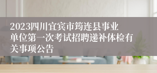 2023四川宜宾市筠连县事业单位第一次考试招聘递补体检有关事项公告