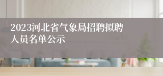 2023河北省气象局招聘拟聘人员名单公示