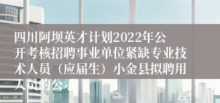 四川阿坝英才计划2022年公开考核招聘事业单位紧缺专业技术人员（应届生）小金县拟聘用人员的公示
