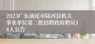 2023广东汕尾市陆河县机关事业单位第二批招聘政府聘员14人公告