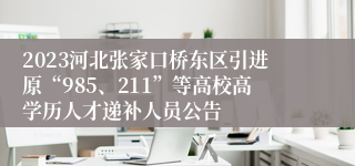 2023河北张家口桥东区引进原“985、211”等高校高学历人才递补人员公告