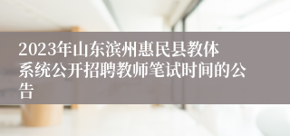 2023年山东滨州惠民县教体系统公开招聘教师笔试时间的公告