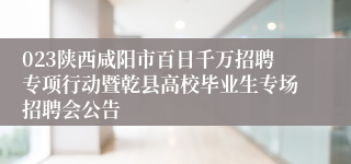023陕西咸阳市百日千万招聘专项行动暨乾县高校毕业生专场招聘会公告