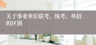 关于事业单位联考、统考、单招的区别